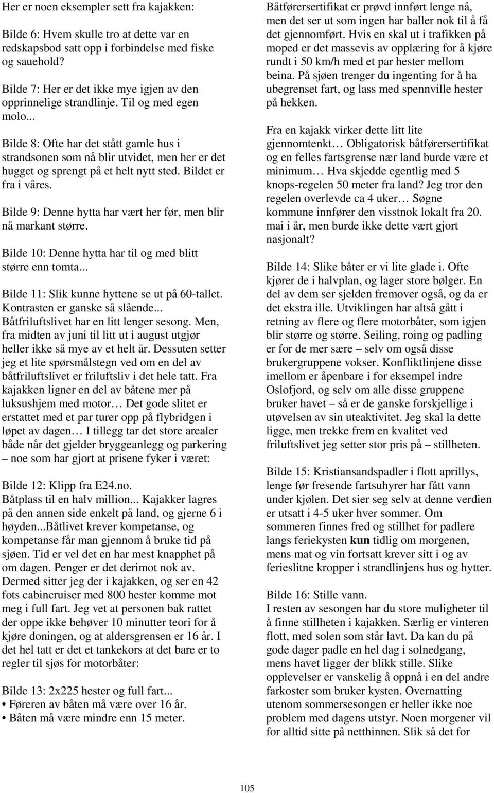 .. Bilde 8: Ofte har det stått gamle hus i strandsonen som nå blir utvidet, men her er det hugget og sprengt på et helt nytt sted. Bildet er fra i våres.