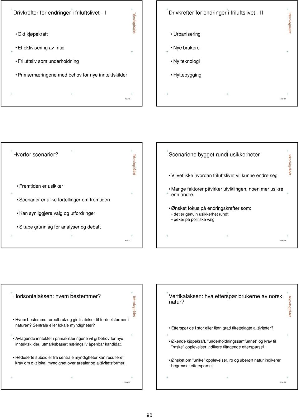 Scenariene bygget rundt usikkerheter Vi vet ikke hvordan friluftslivet vil kunne endre seg Fremtiden er usikker Scenarier er ulike fortellinger om fremtiden Kan synliggjøre valg og utfordringer Skape