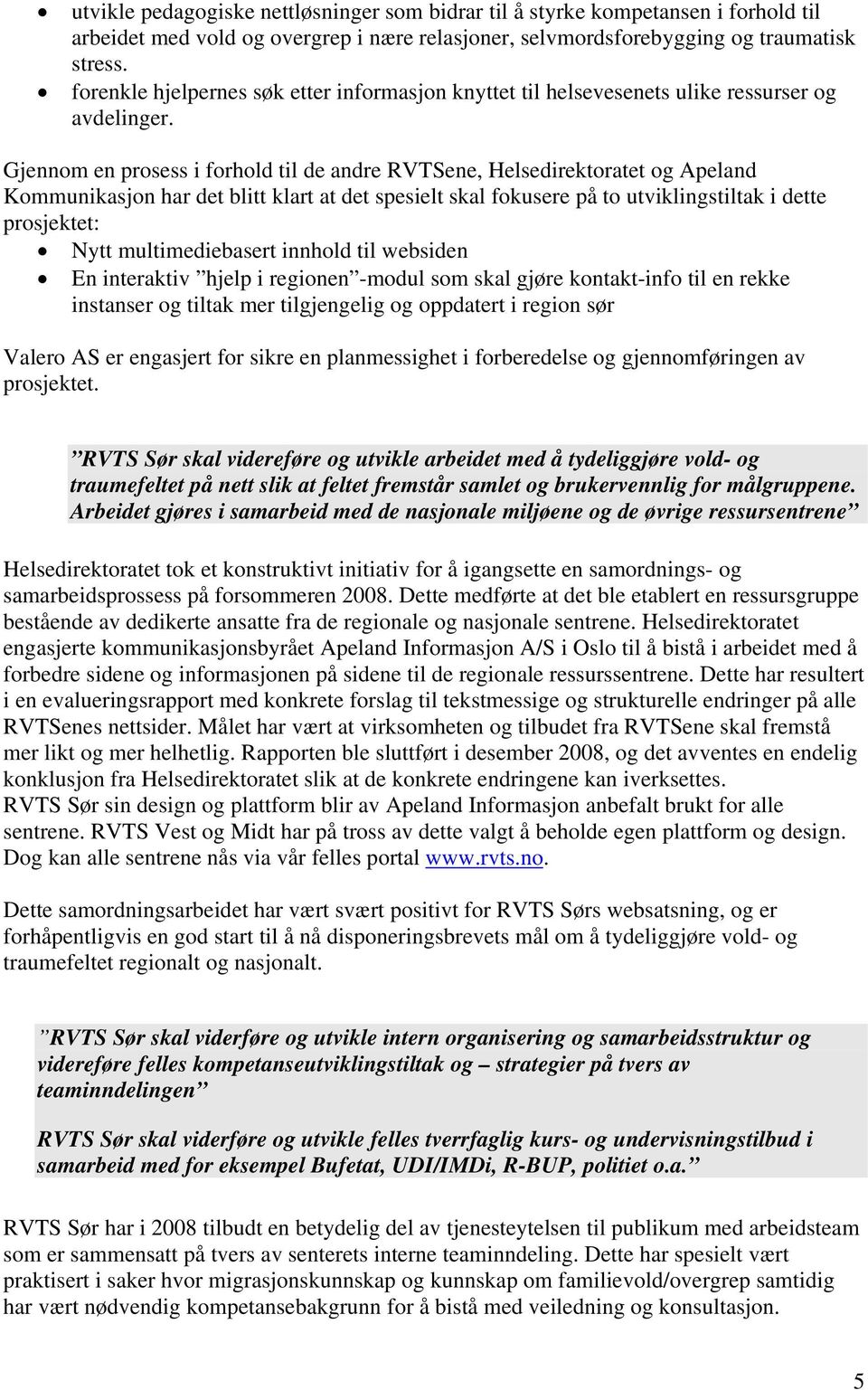 Gjennom en prosess i forhold til de andre RVTSene, Helsedirektoratet og Apeland Kommunikasjon har det blitt klart at det spesielt skal fokusere på to utviklingstiltak i dette prosjektet: Nytt