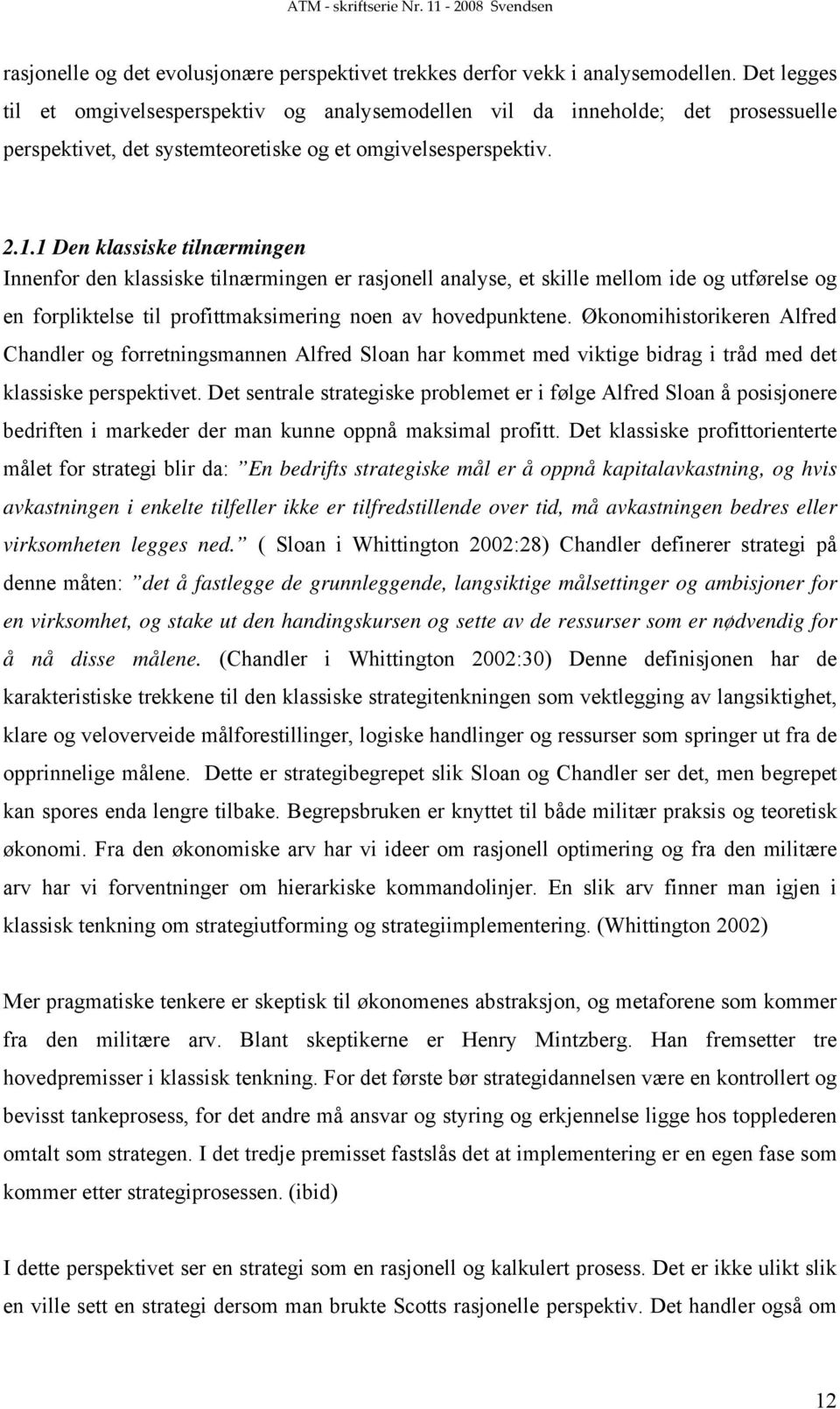 1 Den klassiske tilnærmingen Innenfor den klassiske tilnærmingen er rasjonell analyse, et skille mellom ide og utførelse og en forpliktelse til profittmaksimering noen av hovedpunktene.