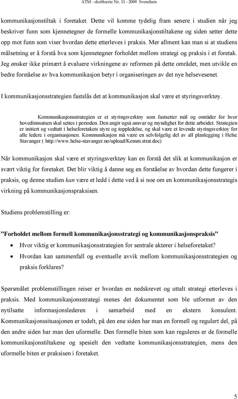 praksis. Mer allment kan man si at studiens målsetning er å forstå hva som kjennetegner forholdet mellom strategi og praksis i et foretak.