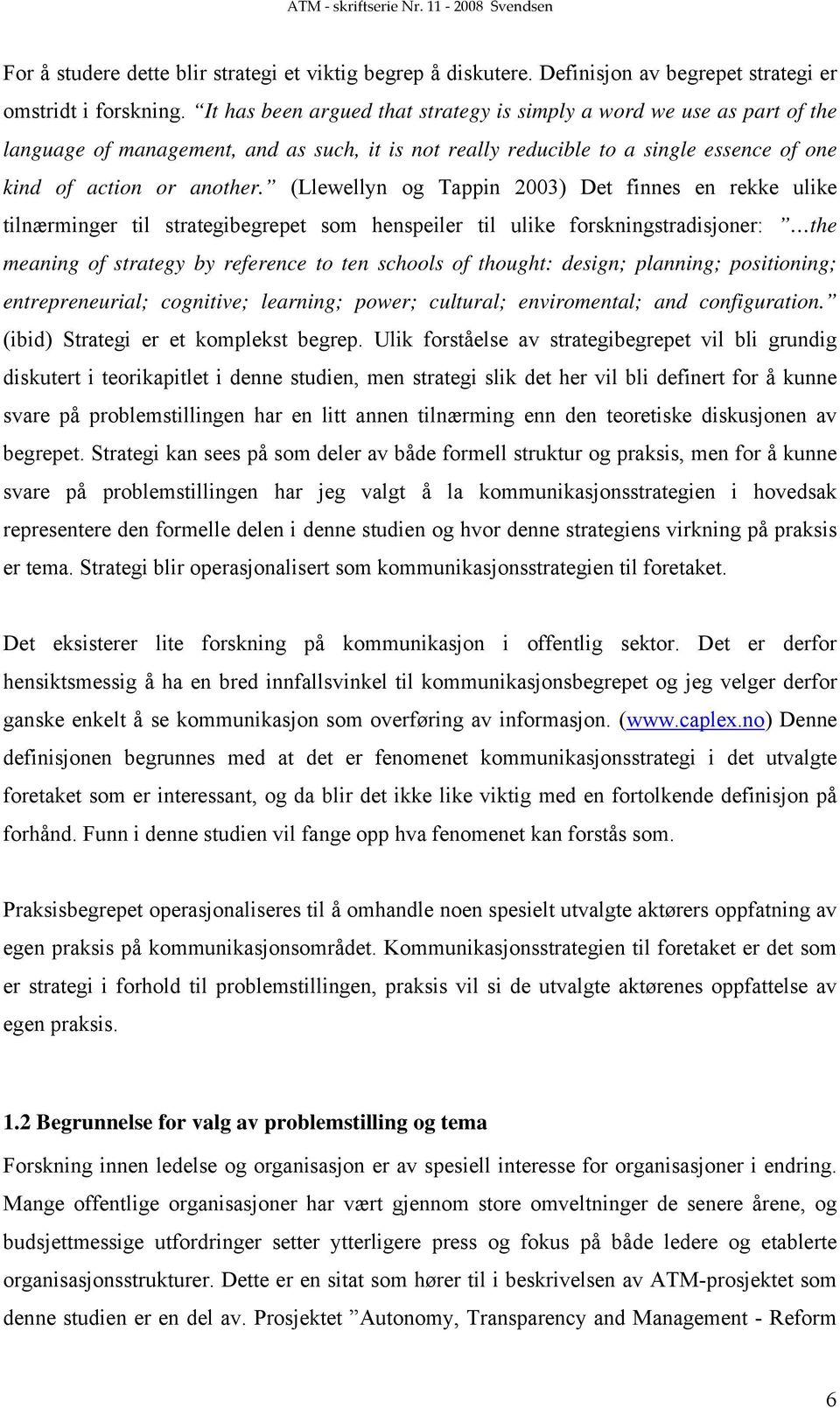 (Llewellyn og Tappin 2003) Det finnes en rekke ulike tilnærminger til strategibegrepet som henspeiler til ulike forskningstradisjoner: the meaning of strategy by reference to ten schools of thought: