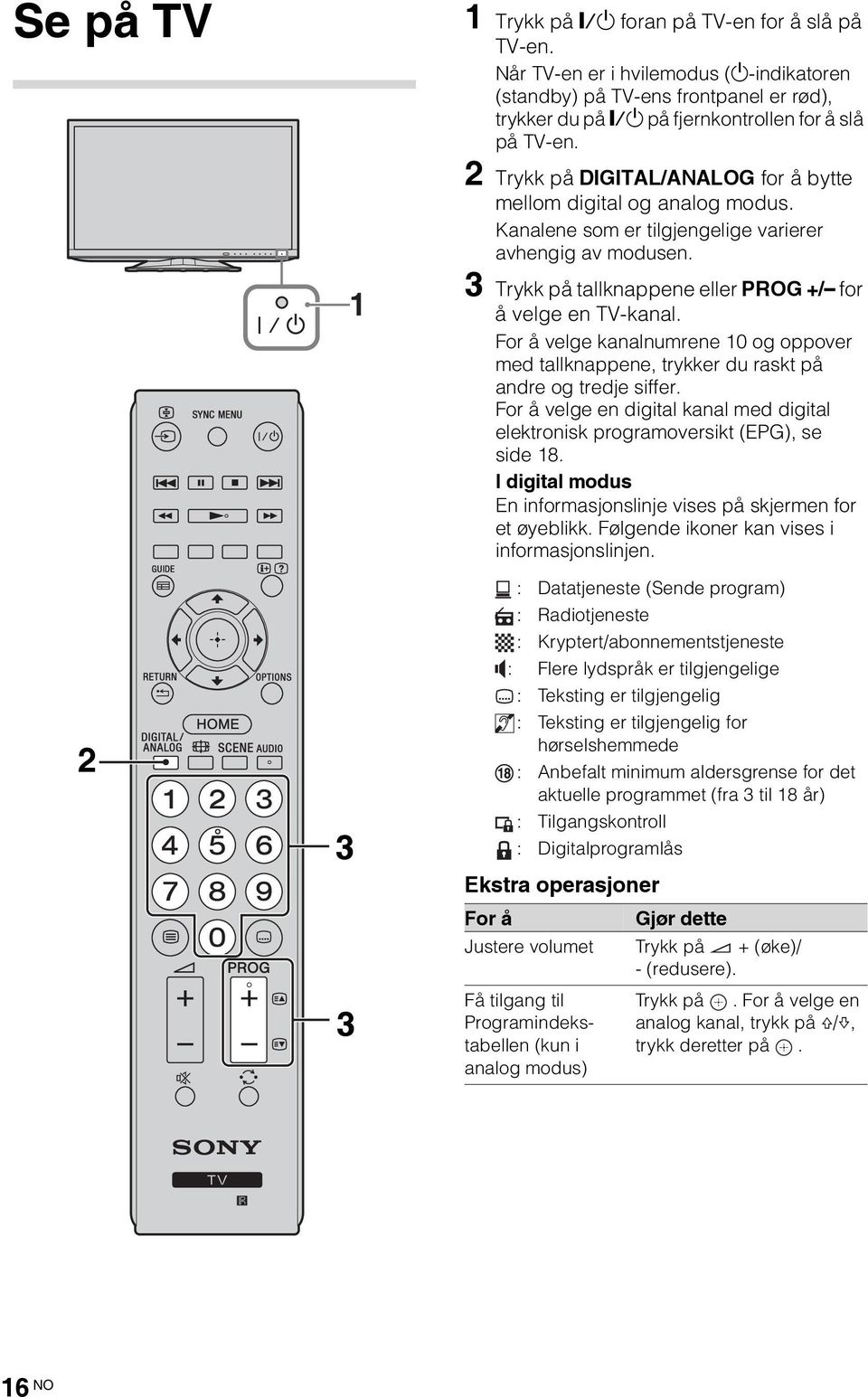 2 Trykk på DIGITAL/ANALOG for å bytte mellom digital og analog modus. Kanalene som er tilgjengelige varierer avhengig av modusen. 3 Trykk på tallknappene eller PROG +/ for å velge en TV-kanal.