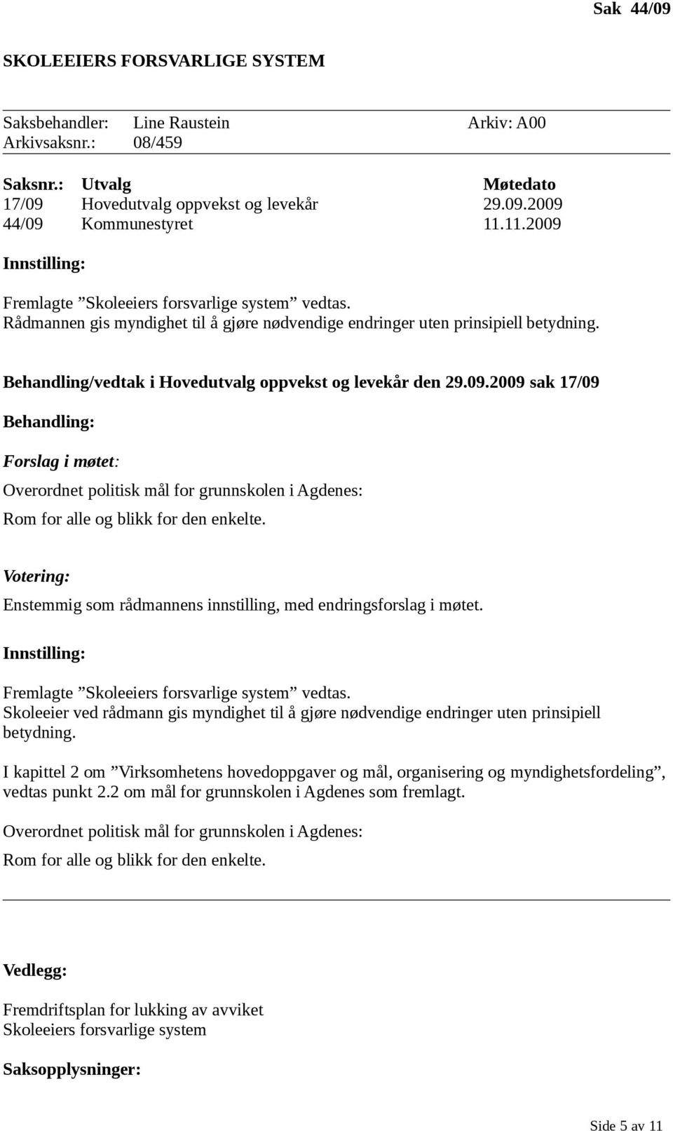 09.2009 sak 17/09 Behandling: Forslag i møtet: Overordnet politisk mål for grunnskolen i Agdenes: Rom for alle og blikk for den enkelte.