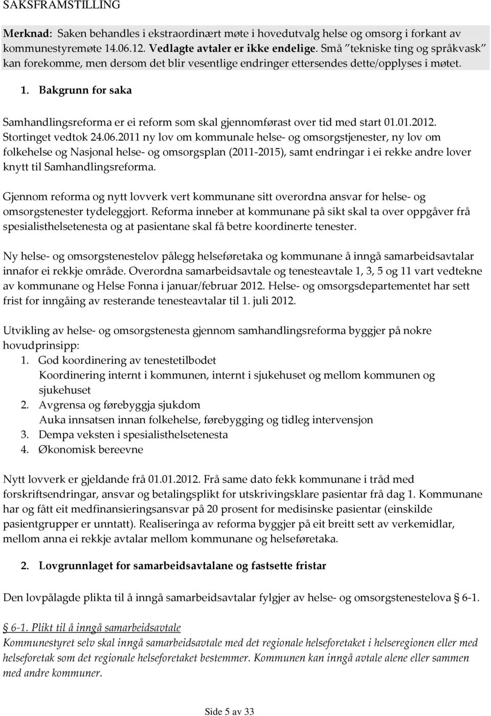 Bakgrunn for saka Samhandlingsreforma er ei reform som skal gjennomførast over tid med start 01.01.2012. Stortinget vedtok 24.06.