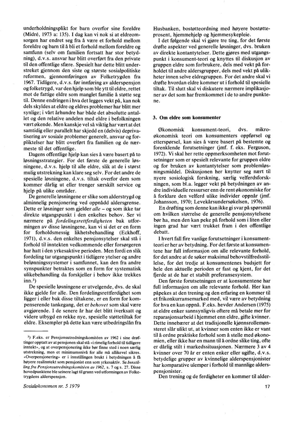 Spesielt har dette blitt understreket gjennom den siste og største sosialpolitiske reformen, gjennomføringen av Folketrygden fra 1967. Tidligere, d.v.s. før innføring av alderspensjon og folketrygd, var den hjelp som ble ytt til eldre, rettet mot de fattige eldre som manglet familie å støtte seg til.