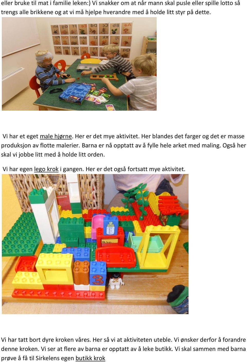 Også her skal vi jobbe litt med å holde litt orden. Vi har egen lego krok i gangen. Her er det også fortsatt mye aktivitet. Vi har tatt bort dyre kroken våres.