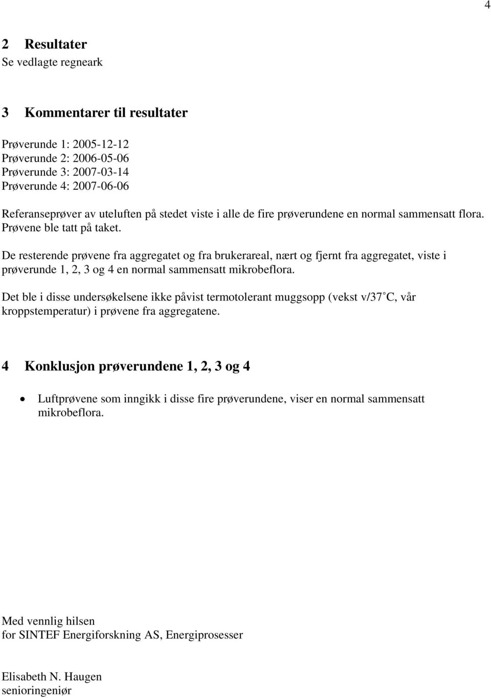 De resterende prøvene fra aggregatet og fra brukerareal, nært og fjernt fra aggregatet, viste i prøverunde 1, 2, 3 og 4 en normal sammensatt mikrobeflora.