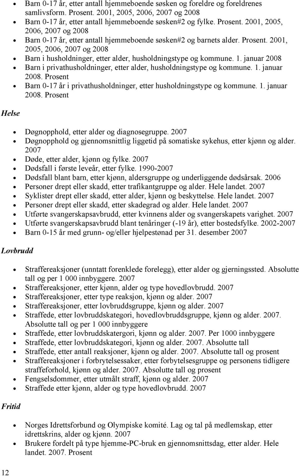 2001, 2005, 2006, 2007 og 2008 Barn i husholdninger, etter alder, husholdningstype og kommune. 1. januar 2008 Barn i privathusholdninger, etter alder, husholdningstype og kommune. 1. januar 2008. Prosent Barn 0-17 år i privathusholdninger, etter husholdningstype og kommune.