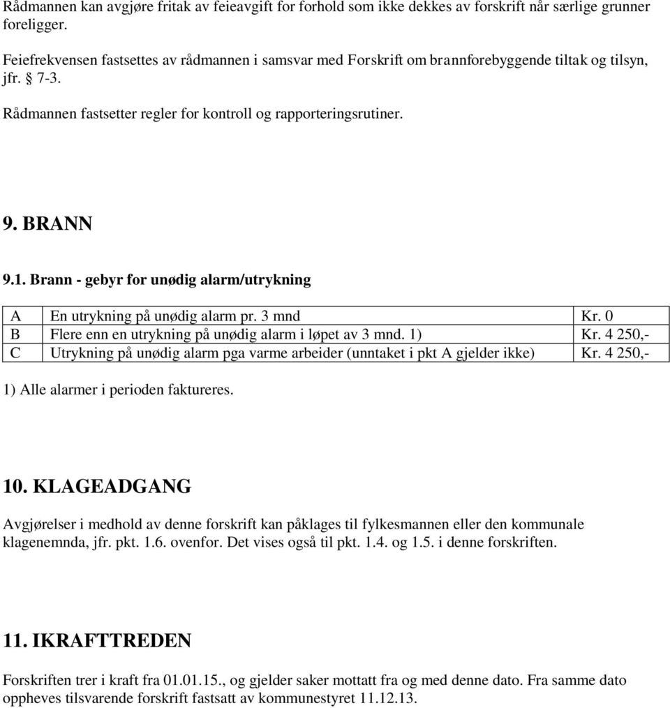 Brann - gebyr for unødig alarm/utrykning A En utrykning på unødig alarm pr. 3 mnd Kr. 0 B Flere enn en utrykning på unødig alarm i løpet av 3 mnd. 1) Kr.