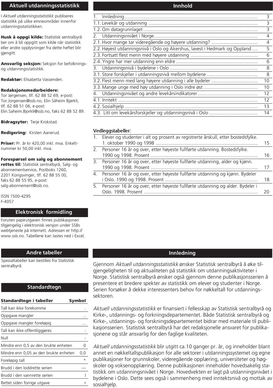 Ansvarlig seksjon: Seksjon for befolkningsog utdanningsstatistikk. Redaktør: Elisabetta Vassenden. Redaksjonsmedarbeidere: Tor Jørgensen, tlf. 62 88 52 69, e-post: Tor.Jorgensen@ssb.