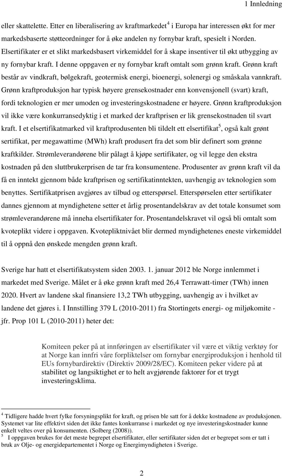 Grønn kraft består av vindkraft, bølgekraft, geotermisk energi, bioenergi, solenergi og småskala vannkraft.