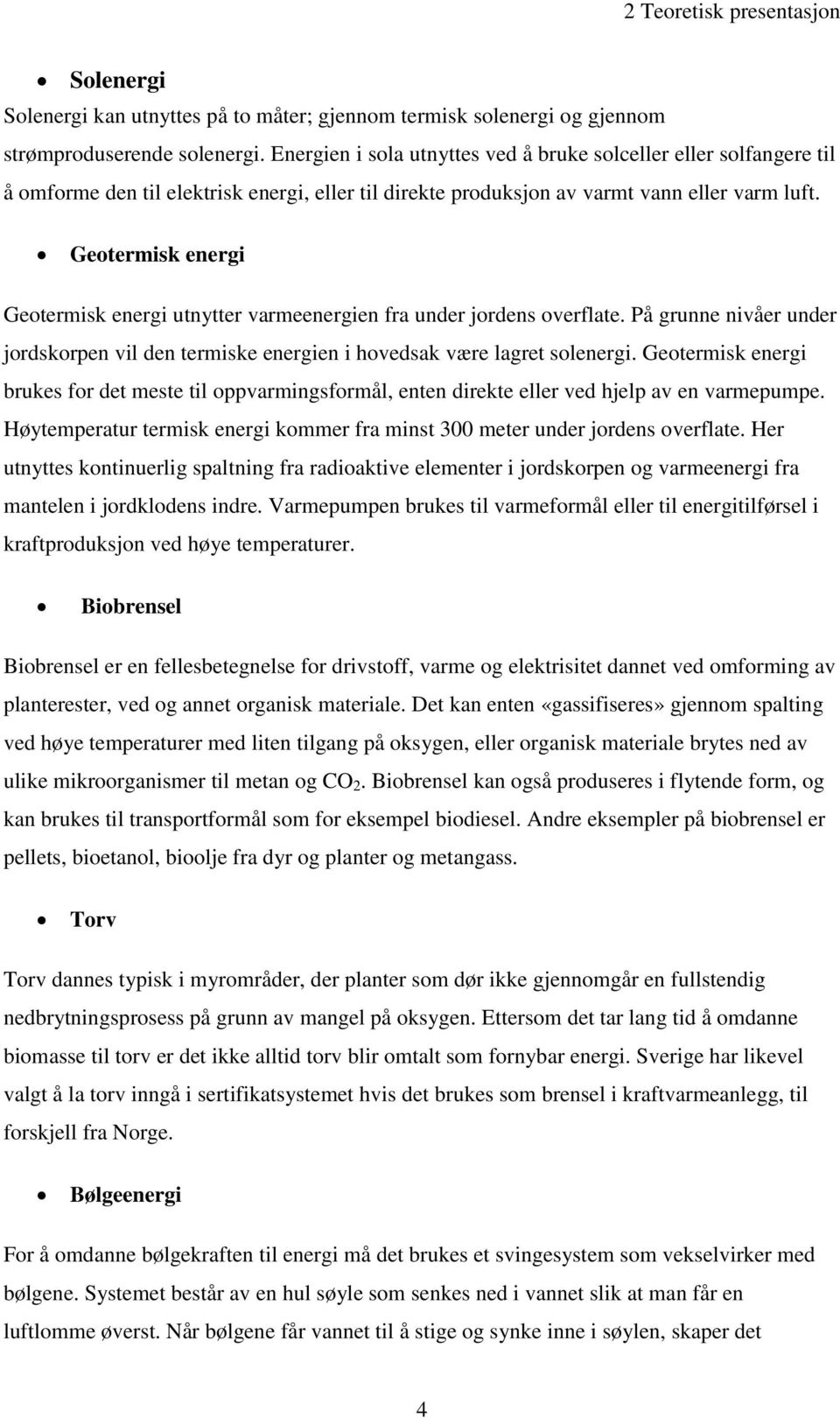 Geotermisk energi Geotermisk energi utnytter varmeenergien fra under jordens overflate. På grunne nivåer under jordskorpen vil den termiske energien i hovedsak være lagret solenergi.