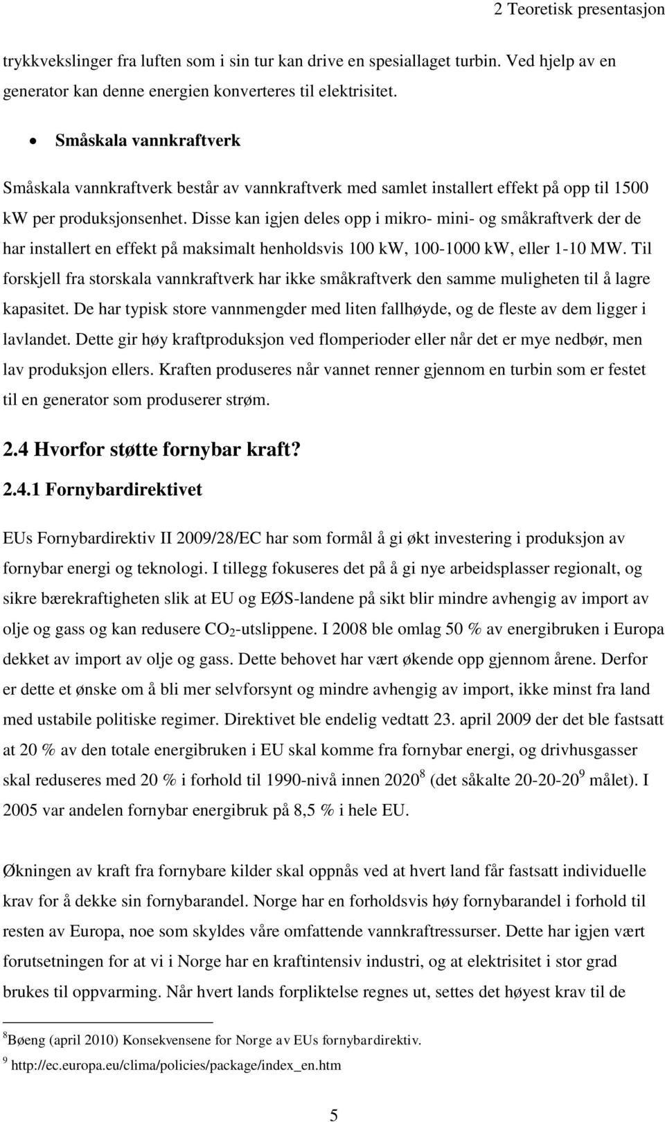 Disse kan igjen deles opp i mikro- mini- og småkraftverk der de har installert en effekt på maksimalt henholdsvis 100 kw, 100-1000 kw, eller 1-10 MW.