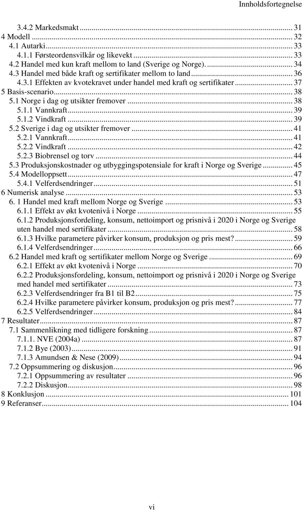 .. 38 5.1.1 Vannkraft... 39 5.1.2 Vindkraft... 39 5.2 Sverige i dag og utsikter fremover... 41 5.2.1 Vannkraft... 41 5.2.2 Vindkraft... 42 5.2.3 Biobrensel og torv... 44 5.