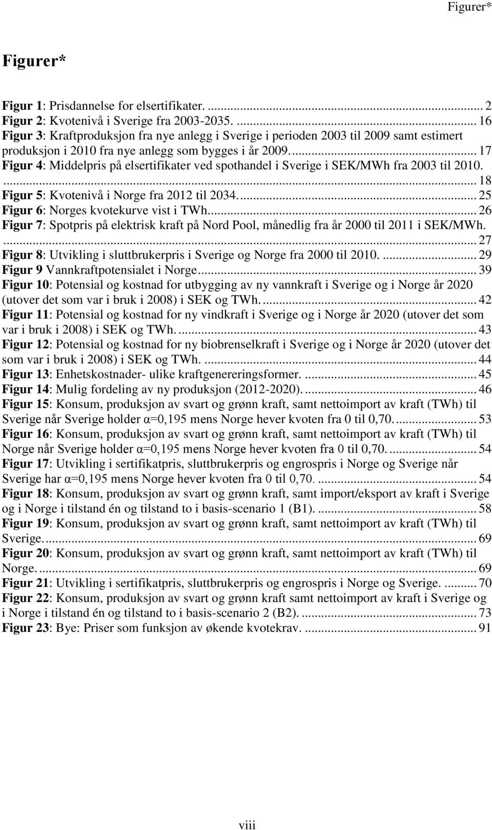 ... 17 Figur 4: Middelpris på elsertifikater ved spothandel i Sverige i SEK/MWh fra 2003 til 2010.... 18 Figur 5: Kvotenivå i Norge fra 2012 til 2034.... 25 Figur 6: Norges kvotekurve vist i TWh.