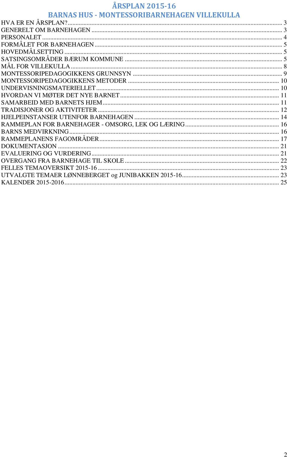 .. 10 HVORDAN VI MØTER DET NYE BARNET... 11 SAMARBEID MED BARNETS HJEM... 11 TRADISJONER OG AKTIVITETER... 12 HJELPEINSTANSER UTENFOR BARNEHAGEN... 14 RAMMEPLAN FOR BARNEHAGER - OMSORG, LEK OG LÆRING.