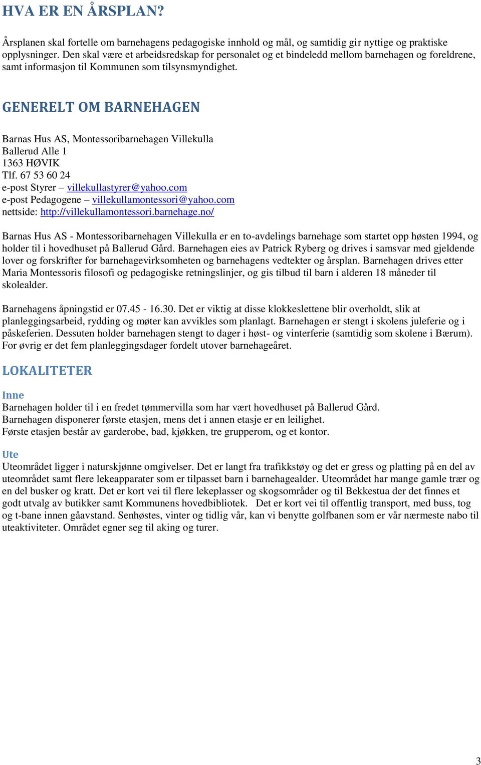 GENERELT OM BARNEHAGEN Barnas Hus AS, Montessoribarnehagen Villekulla Ballerud Alle 1 1363 HØVIK Tlf. 67 53 60 24 e-post Styrer villekullastyrer@yahoo.com e-post Pedagogene villekullamontessori@yahoo.