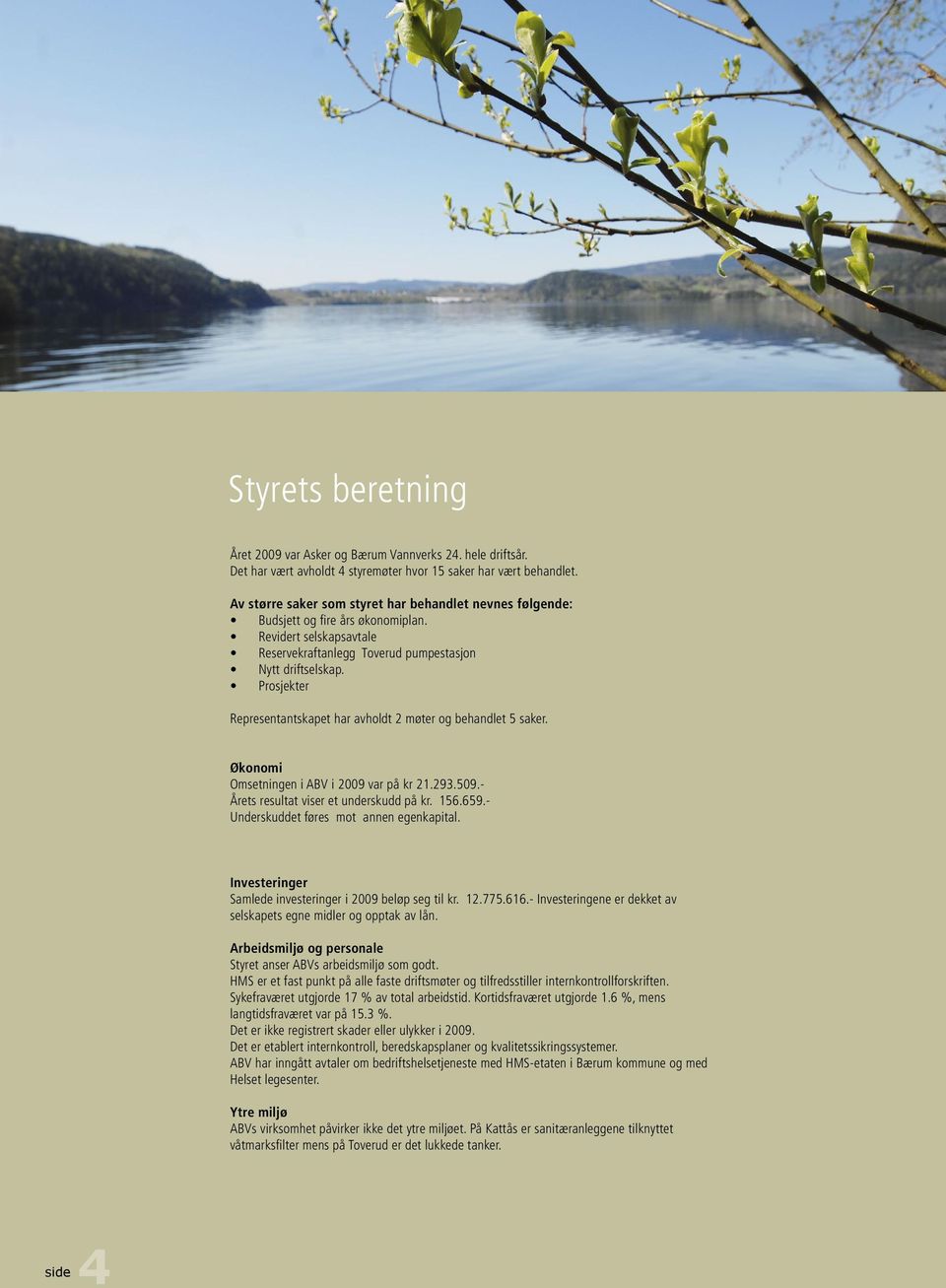 Prosjekter Representantskapet har avholdt 2 møter og behandlet 5 saker. Økonomi Omsetningen i ABV i 2009 var på kr 21.293.509.- Årets resultat viser et underskudd på kr. 156.659.