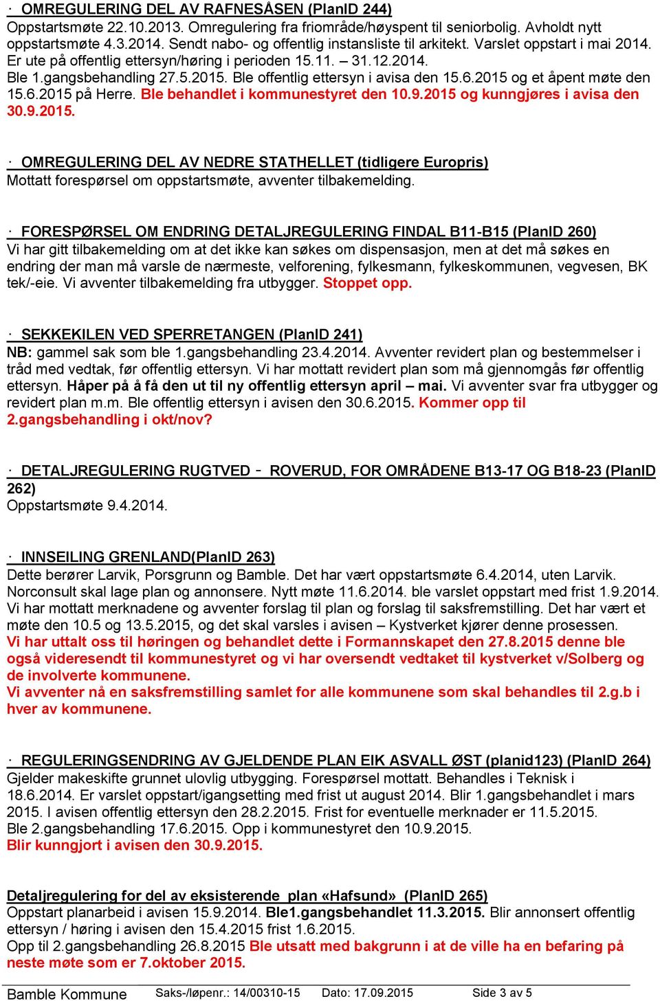 Ble offentlig ettersyn i avisa den 15.6.2015 og et åpent møte den 15.6.2015 på Herre. Ble behandlet i kommunestyret den 10.9.2015 og kunngjøres i avisa den 30.9.2015. OMREGULERING DEL AV NEDRE STATHELLET (tidligere Europris) Mottatt forespørsel om oppstartsmøte, avventer tilbakemelding.