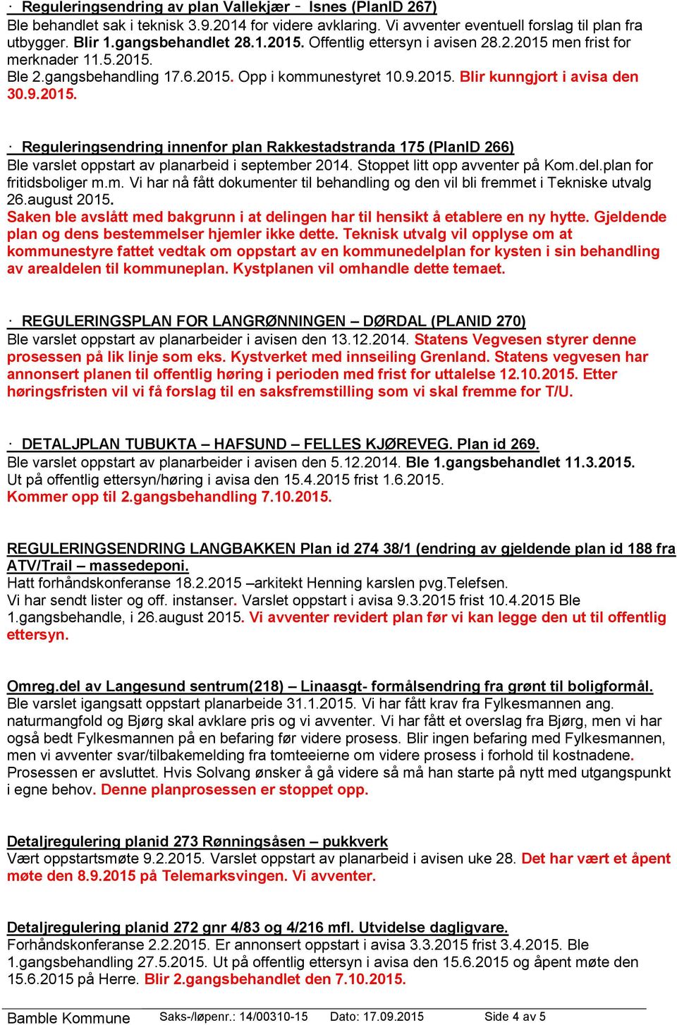 Stoppet litt opp avventer på Kom.del.plan for fritidsboliger m.m. Vi har nå fått dokumenter til behandling og den vil bli fremmet i Tekniske utvalg 26.august 2015.