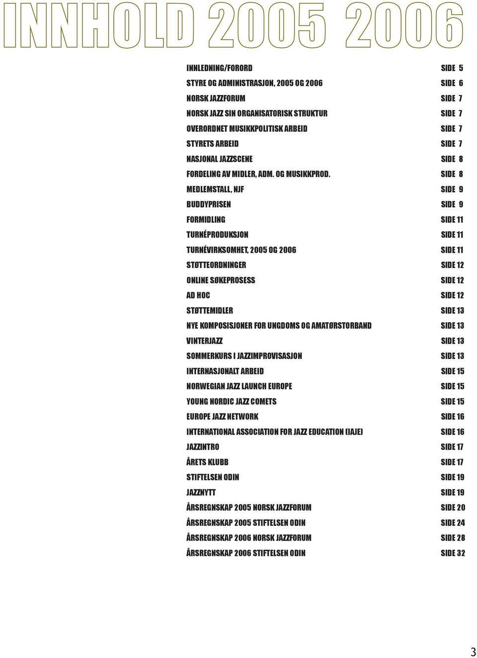 SIDE 8 MEDLEMSTALL, NJF SIDE 9 BUDDYPRISEN SIDE 9 FORMIDLING SIDE 11 TURNÉPRODUKSJON SIDE 11 TURNÉVIRKSOMHET, 2005 OG 2006 SIDE 11 STØTTEORDNINGER SIDE 12 ONLINE SØKEPROSESS SIDE 12 AD HOC SIDE 12