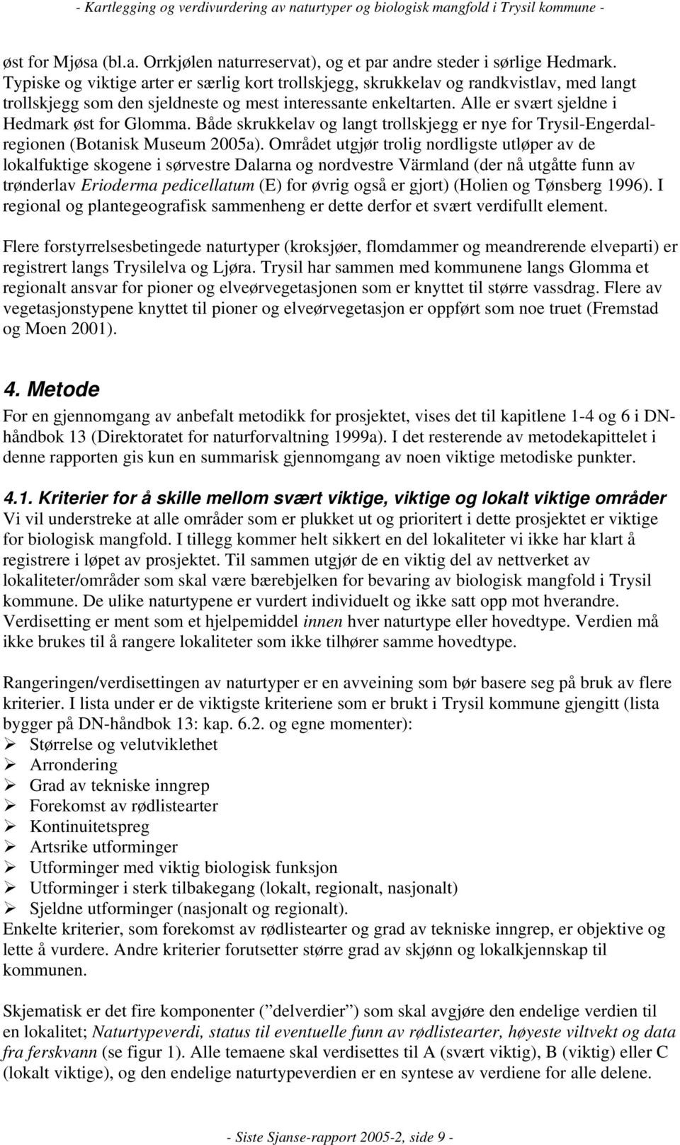 Alle er svært sjeldne i Hedmark øst for Glomma. Både skrukkelav og langt trollskjegg er nye for Trysil-Engerdalregionen (Botanisk Museum 2005a).