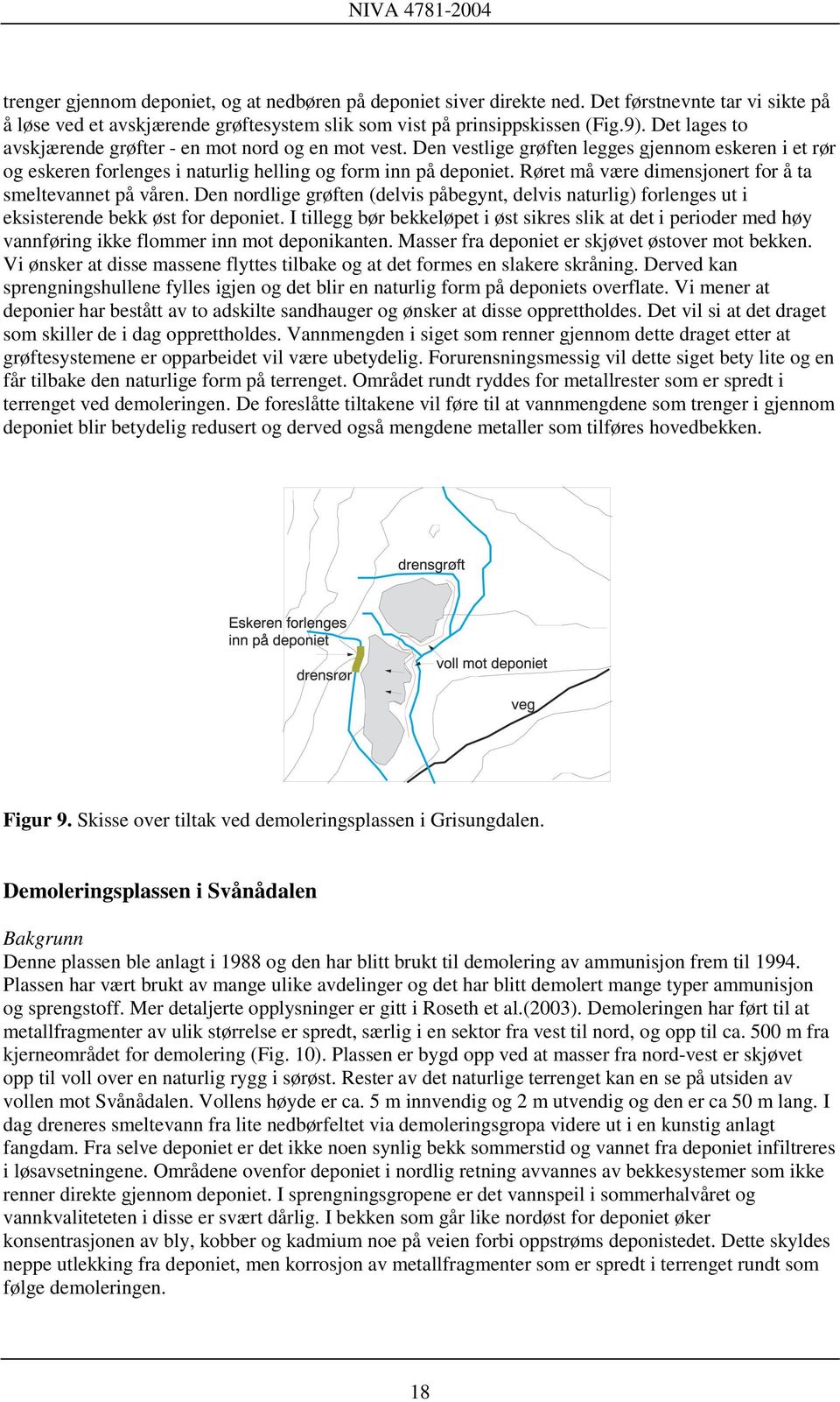 Røret må være dimensjonert for å ta smeltevannet på våren. Den nordlige grøften (delvis påbegynt, delvis naturlig) forlenges ut i eksisterende bekk øst for deponiet.