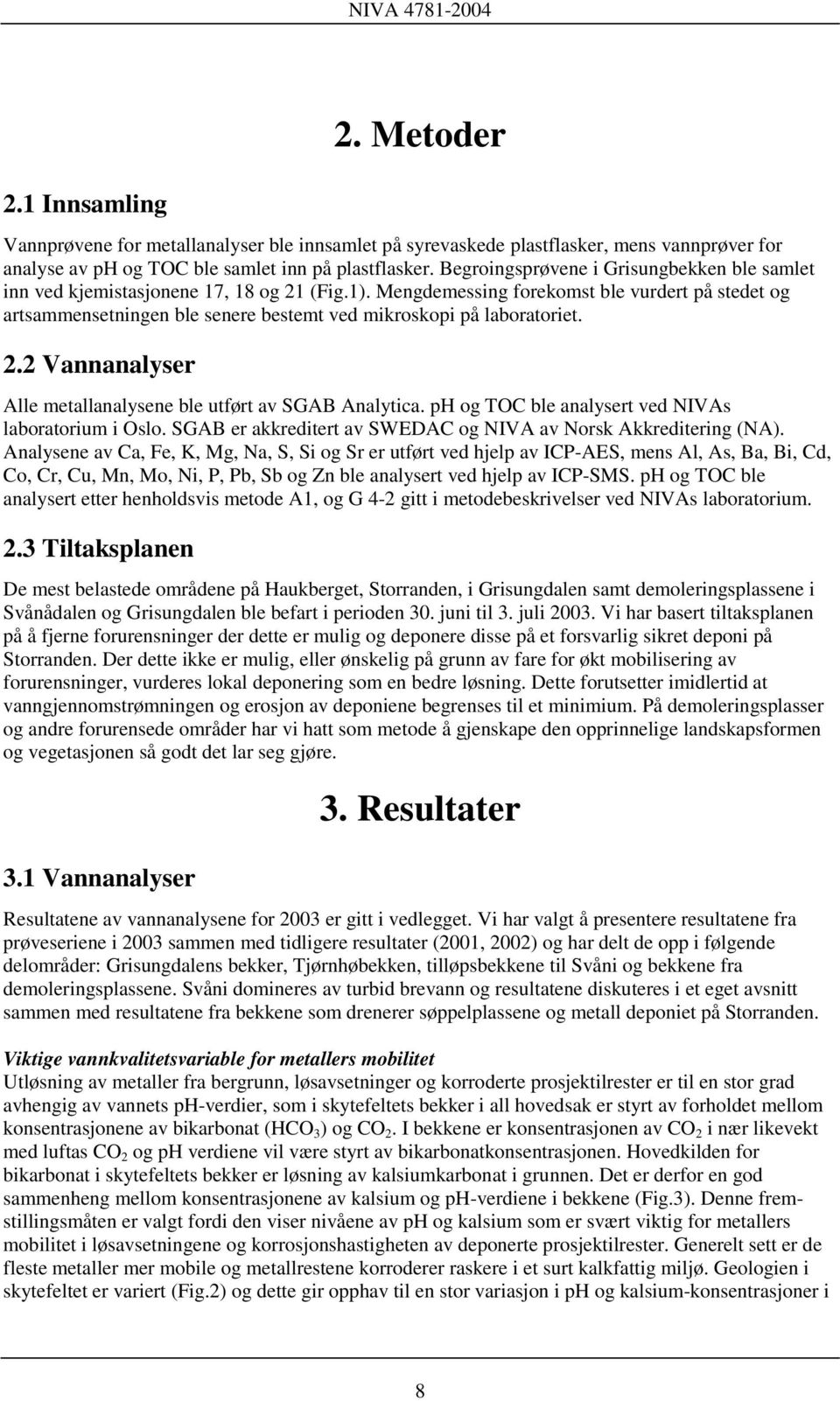 Mengdemessing forekomst ble vurdert på stedet og artsammensetningen ble senere bestemt ved mikroskopi på laboratoriet. 2.2 Vannanalyser Alle metallanalysene ble utført av SGAB Analytica.