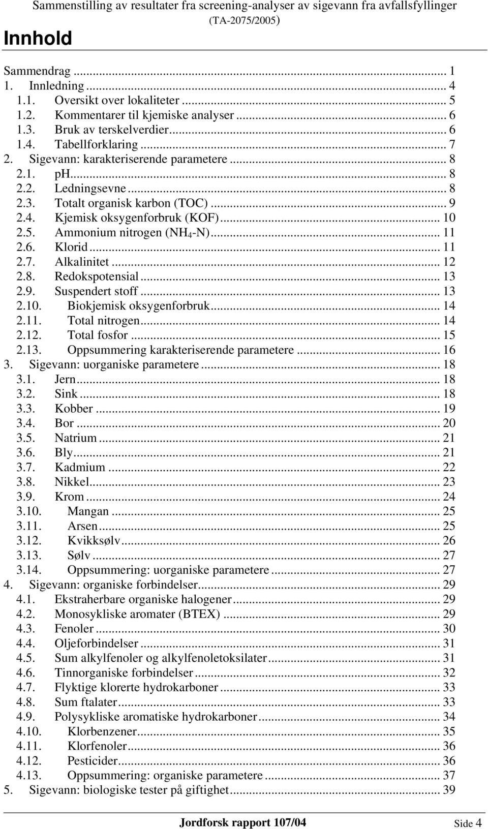 6. Klorid... 11 2.7. Alkalinitet... 12 2.8. Redokspotensial... 13 2.9. Suspendert stoff... 13 2.10. Biokjemisk oksygenforbruk... 14 2.11. Total nitrogen... 14 2.12. Total fosfor... 15 2.13. Oppsummering karakteriserende parametere.