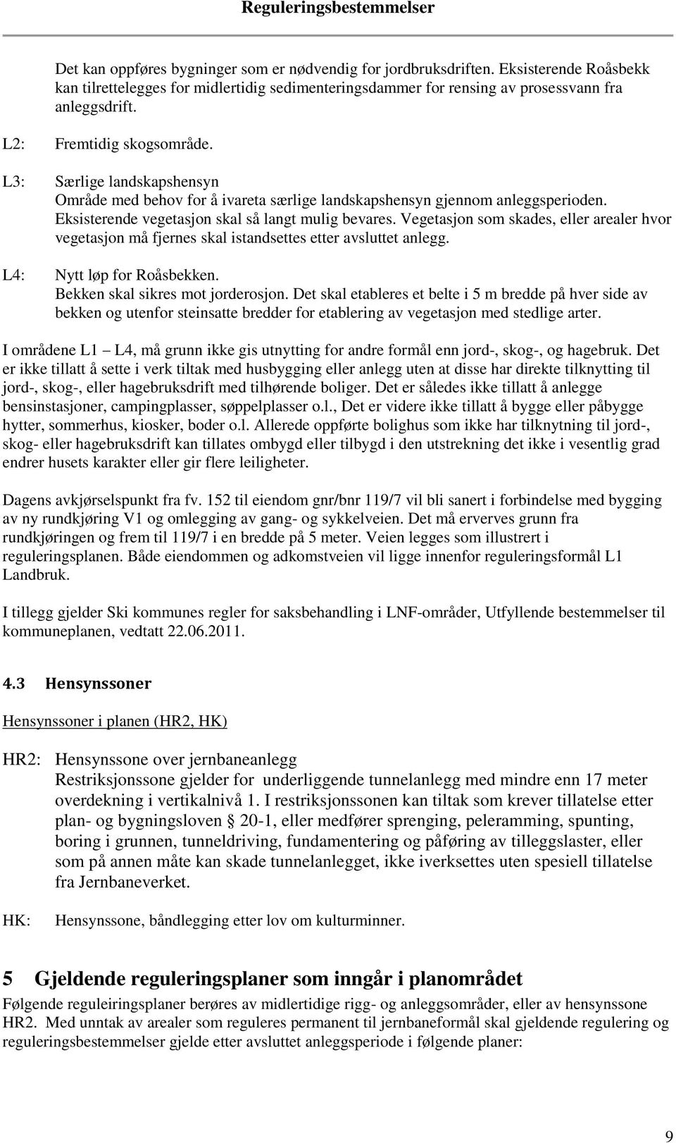 Vegetasjon som skades, eller arealer hvor vegetasjon må fjernes skal istandsettes etter avsluttet anlegg. L4: Nytt løp for Roåsbekken. Bekken skal sikres mot jorderosjon.