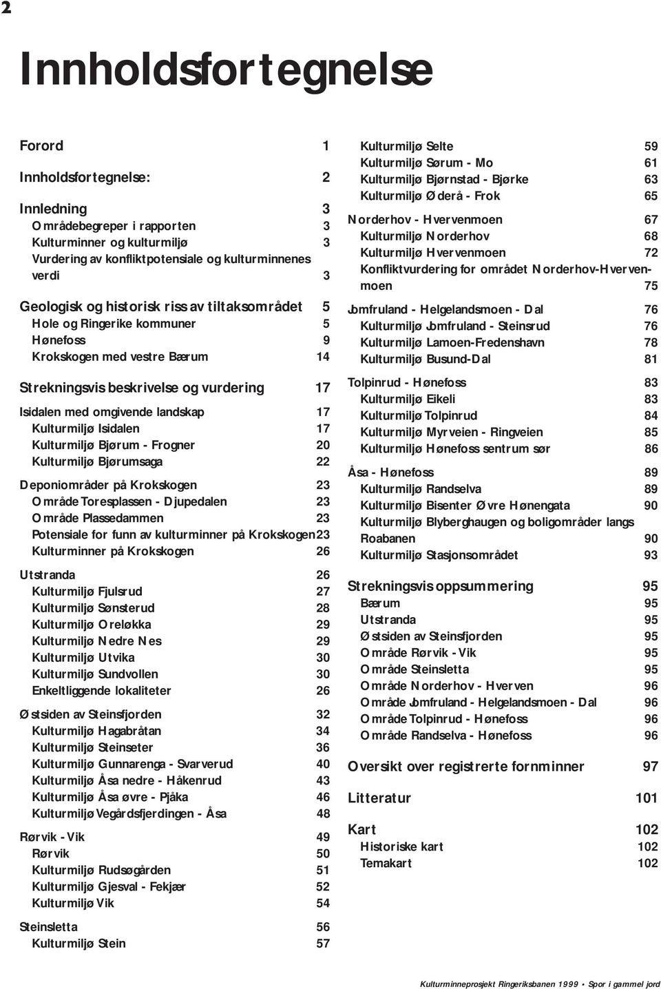 Isidalen 17 Kulturmiljø Bjørum - Frogner 20 Kulturmiljø Bjørumsaga 22 Deponiområder på Krokskogen 23 Område Toresplassen - Djupedalen 23 Område Plassedammen 23 Potensiale for funn av kulturminner på