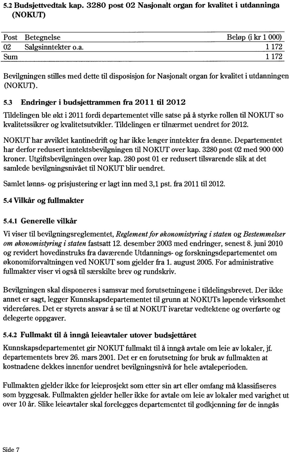 Tildelingen er tilnærmet uendret for 2012. NOKUT har avviklet kantinedrift og har ikke lenger inntekter fra denne. Departementet har derfor redusert inntektsbevilgningen til NOKUT over kap.