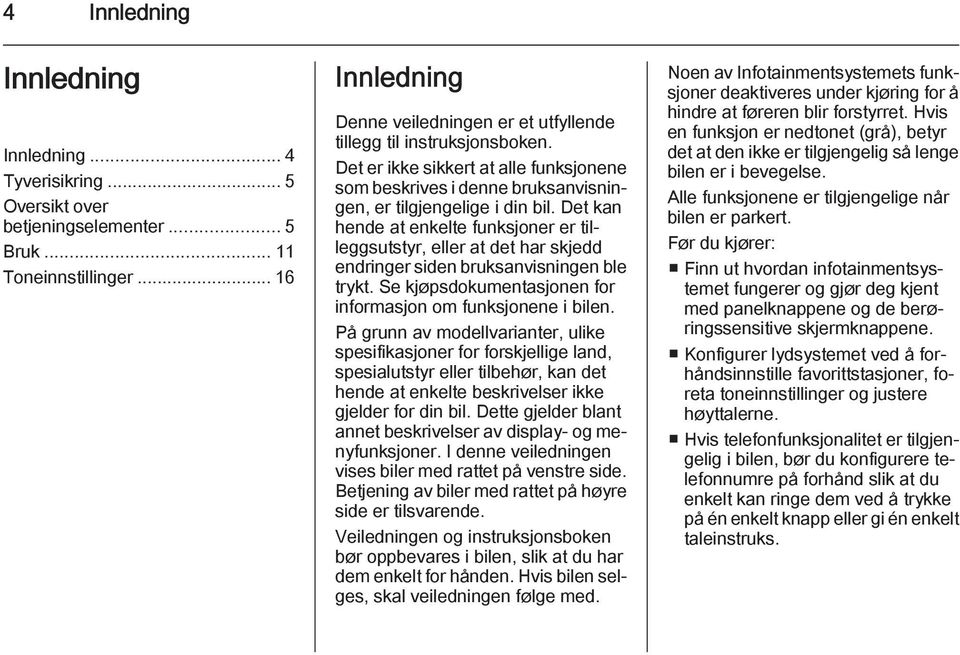 Det kan hende at enkelte funksjoner er tilleggsutstyr, eller at det har skjedd endringer siden bruksanvisningen ble trykt. Se kjøpsdokumentasjonen for informasjon om funksjonene i bilen.