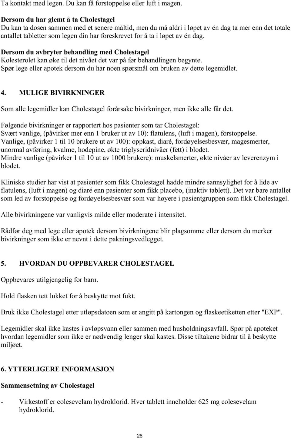 løpet av én dag. Dersom du avbryter behandling med Cholestagel Kolesterolet kan øke til det nivået det var på før behandlingen begynte.