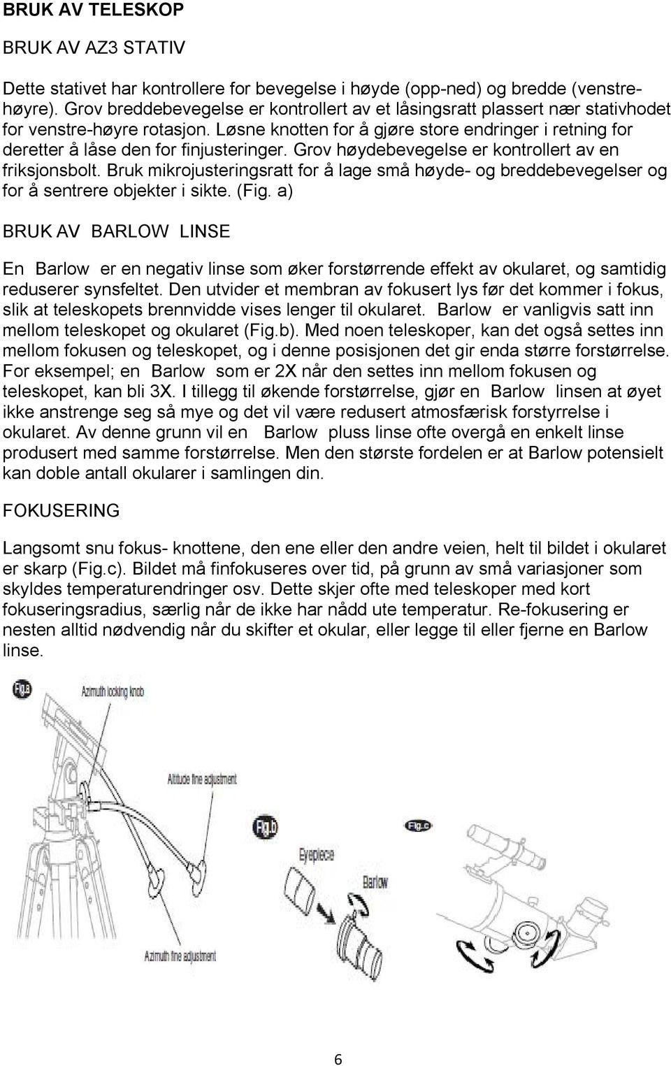 Løsne knotten for å gjøre store endringer i retning for deretter å låse den for finjusteringer. Grov høydebevegelse er kontrollert av en friksjonsbolt.