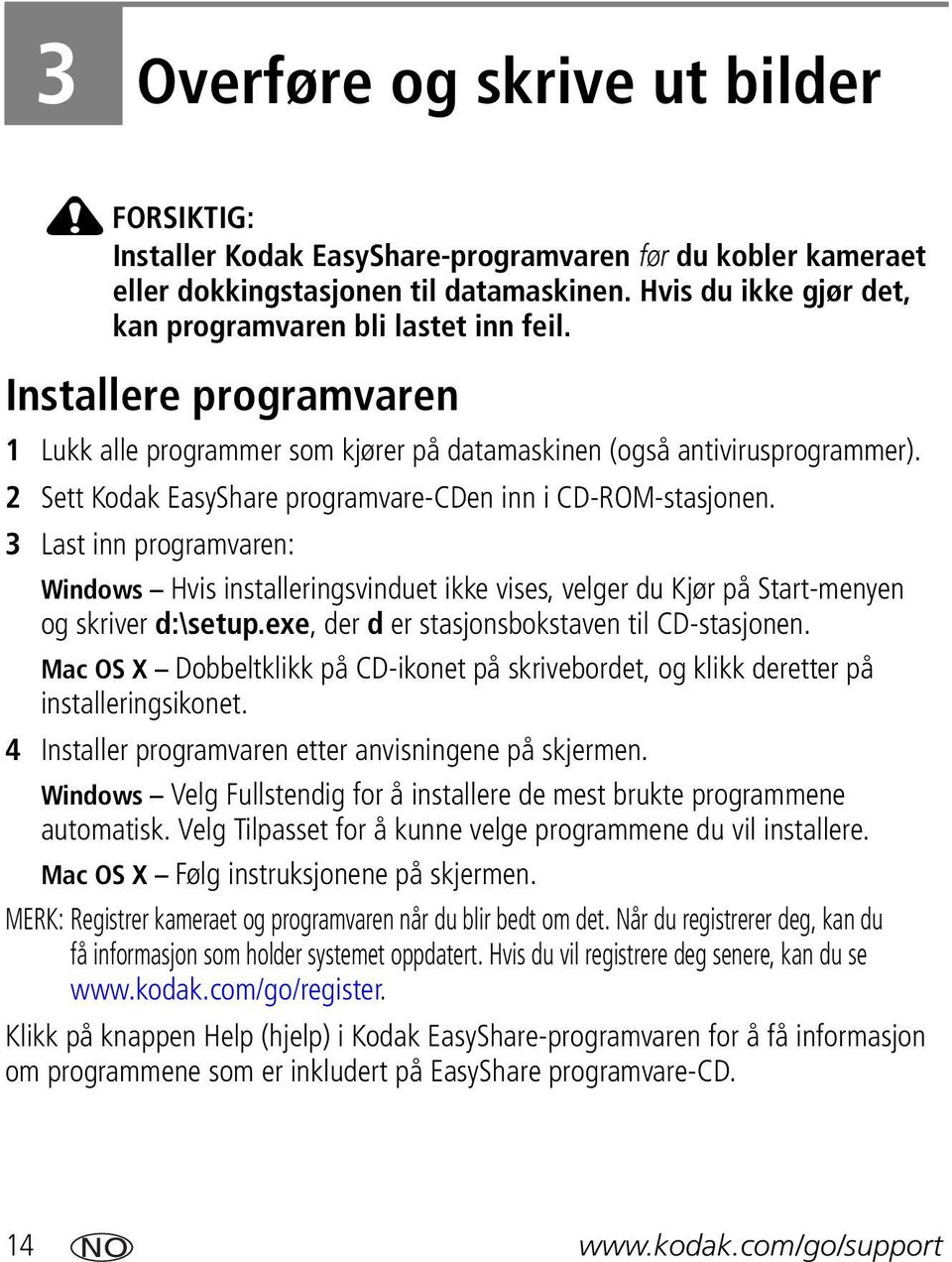 2 Sett Kodak EasyShare programvare-cden inn i CD-ROM-stasjonen. 3 Last inn programvaren: Windows Hvis installeringsvinduet ikke vises, velger du Kjør på Start-menyen og skriver d:\setup.