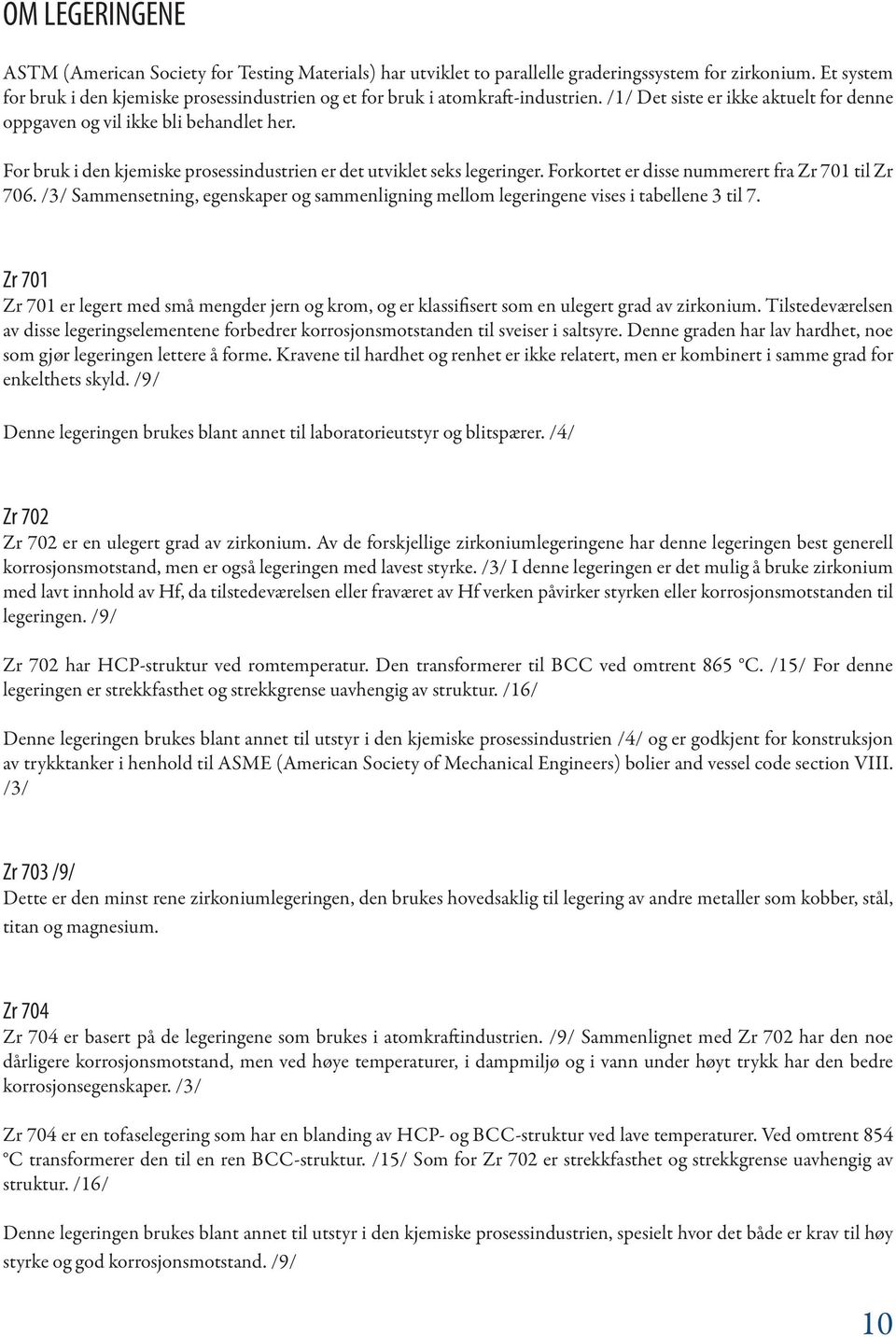 For bruk i den kjemiske prosessindustrien er det utviklet seks legeringer. Forkortet er disse nummerert fra Zr 701 til Zr 706.