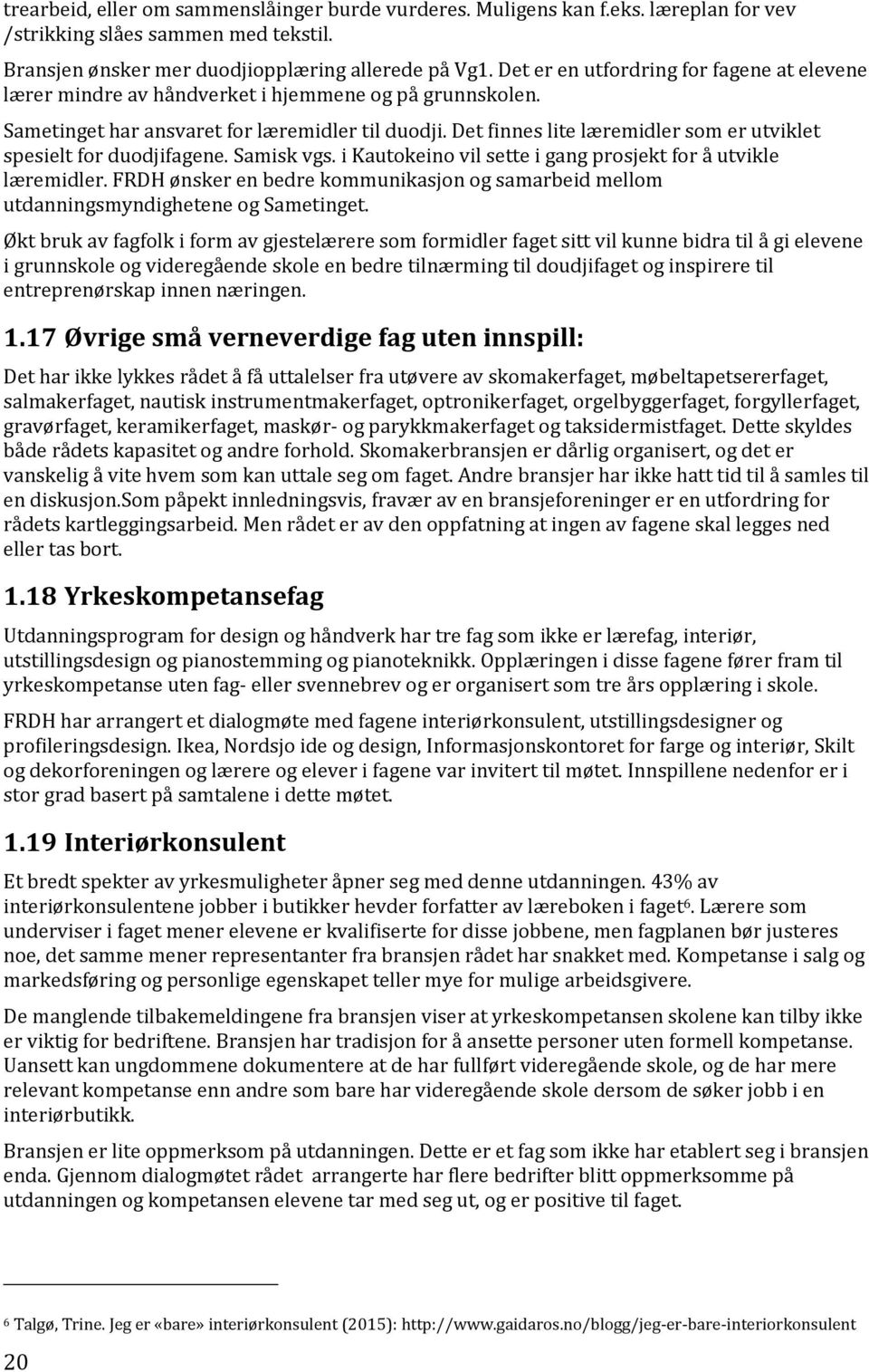 Det finnes lite læremidler som er utviklet spesielt for duodjifagene. Samisk vgs. i Kautokeino vil sette i gang prosjekt for å utvikle læremidler.