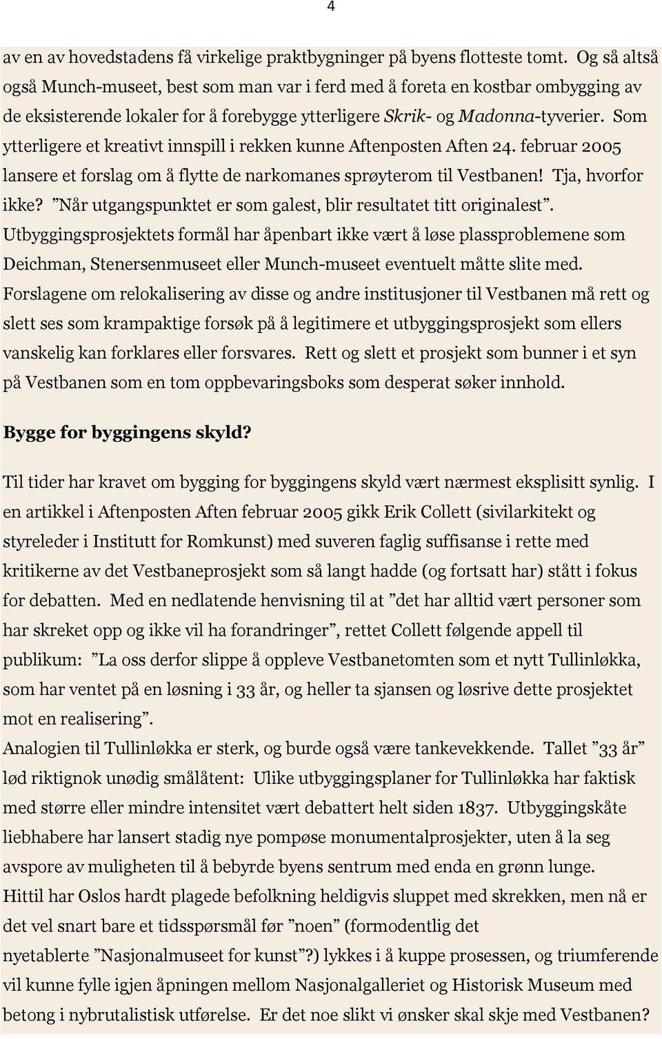 Som ytterligere et kreativt innspill i rekken kunne Aftenposten Aften 24. februar 2005 lansere et forslag om å flytte de narkomanes sprøyterom til Vestbanen! Tja, hvorfor ikke?