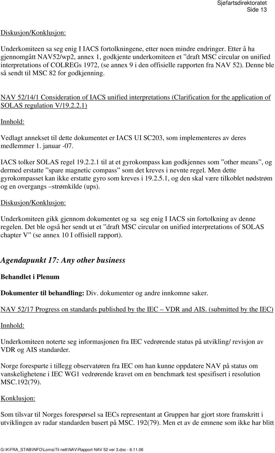 Denne ble så sendt til MSC 82 for godkjenning. NAV 52/14/1 Consideration of IACS unified interpretations (Clarification for the application of SOLAS regulation V/19.2.2.1) Vedlagt annekset til dette dokumentet er IACS UI SC203, som implementeres av deres medlemmer 1.