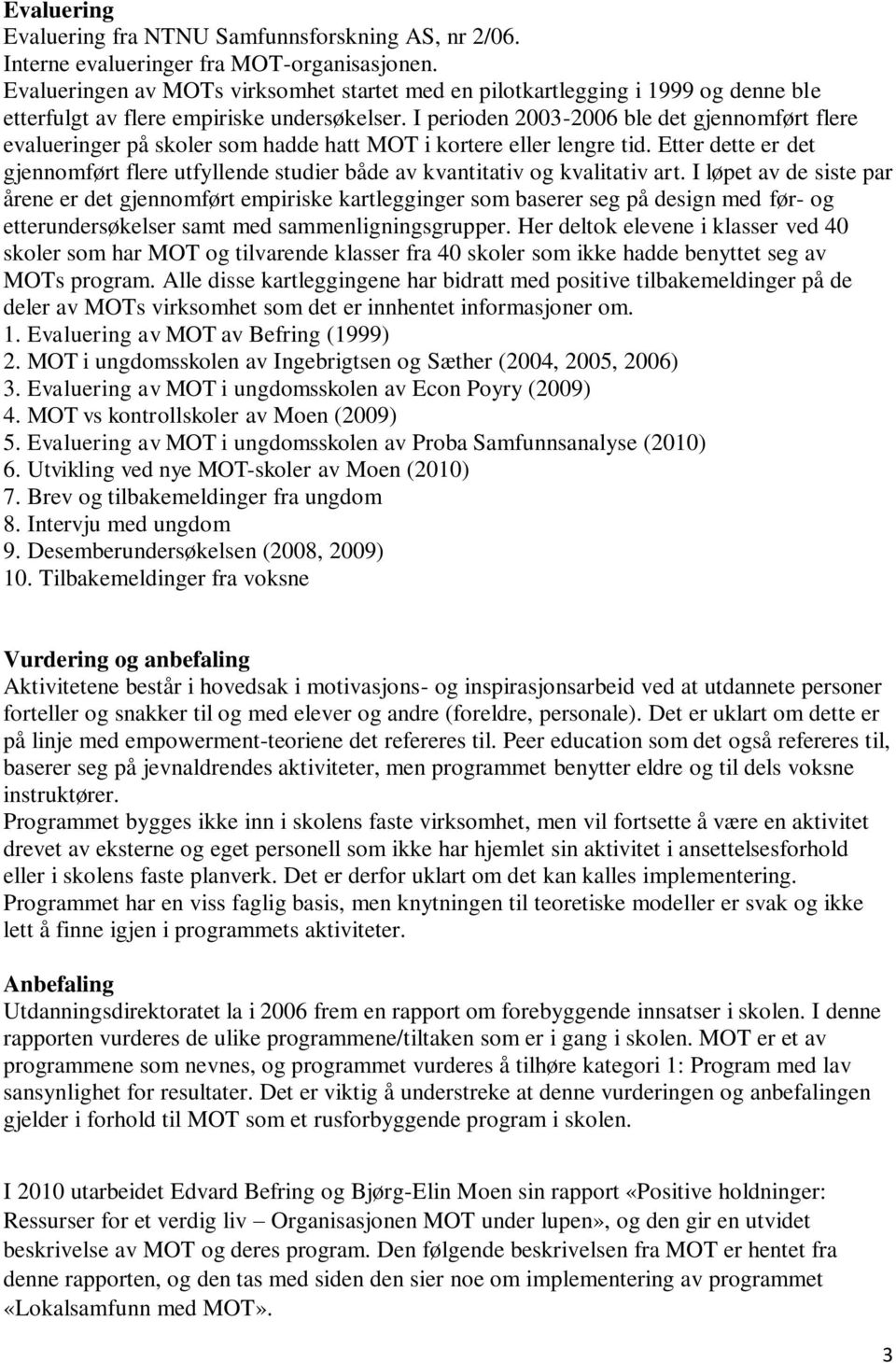 I perioden 2003-2006 ble det gjennomført flere evalueringer på skoler som hadde hatt MOT i kortere eller lengre tid.