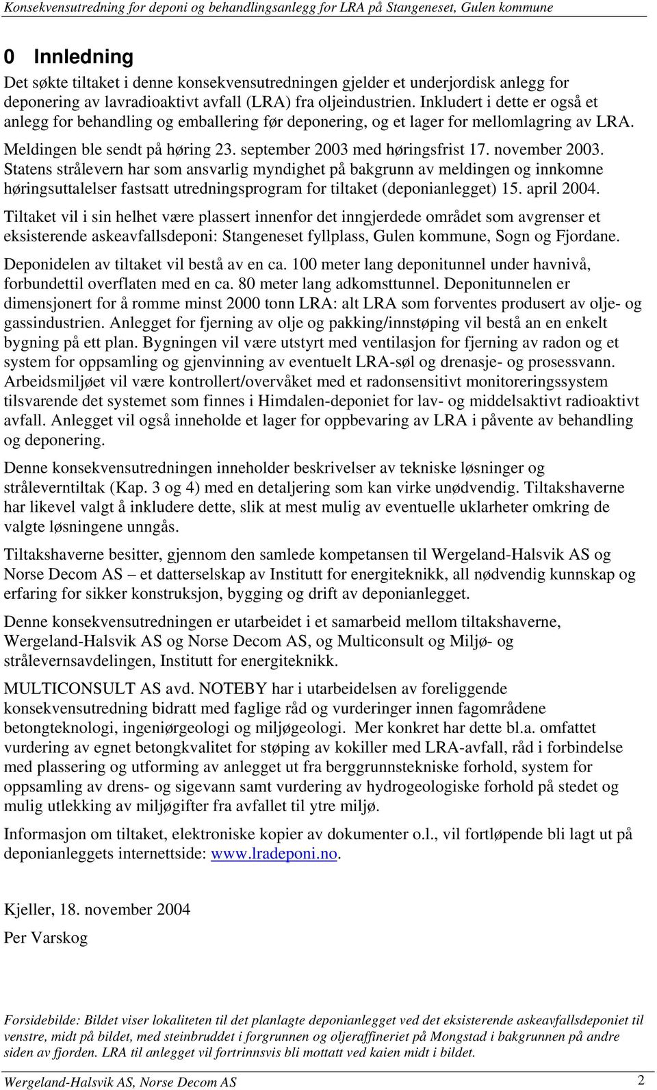 november 2003. Statens strålevern har som ansvarlig myndighet på bakgrunn av meldingen og innkomne høringsuttalelser fastsatt utredningsprogram for tiltaket (deponianlegget) 15. april 2004.