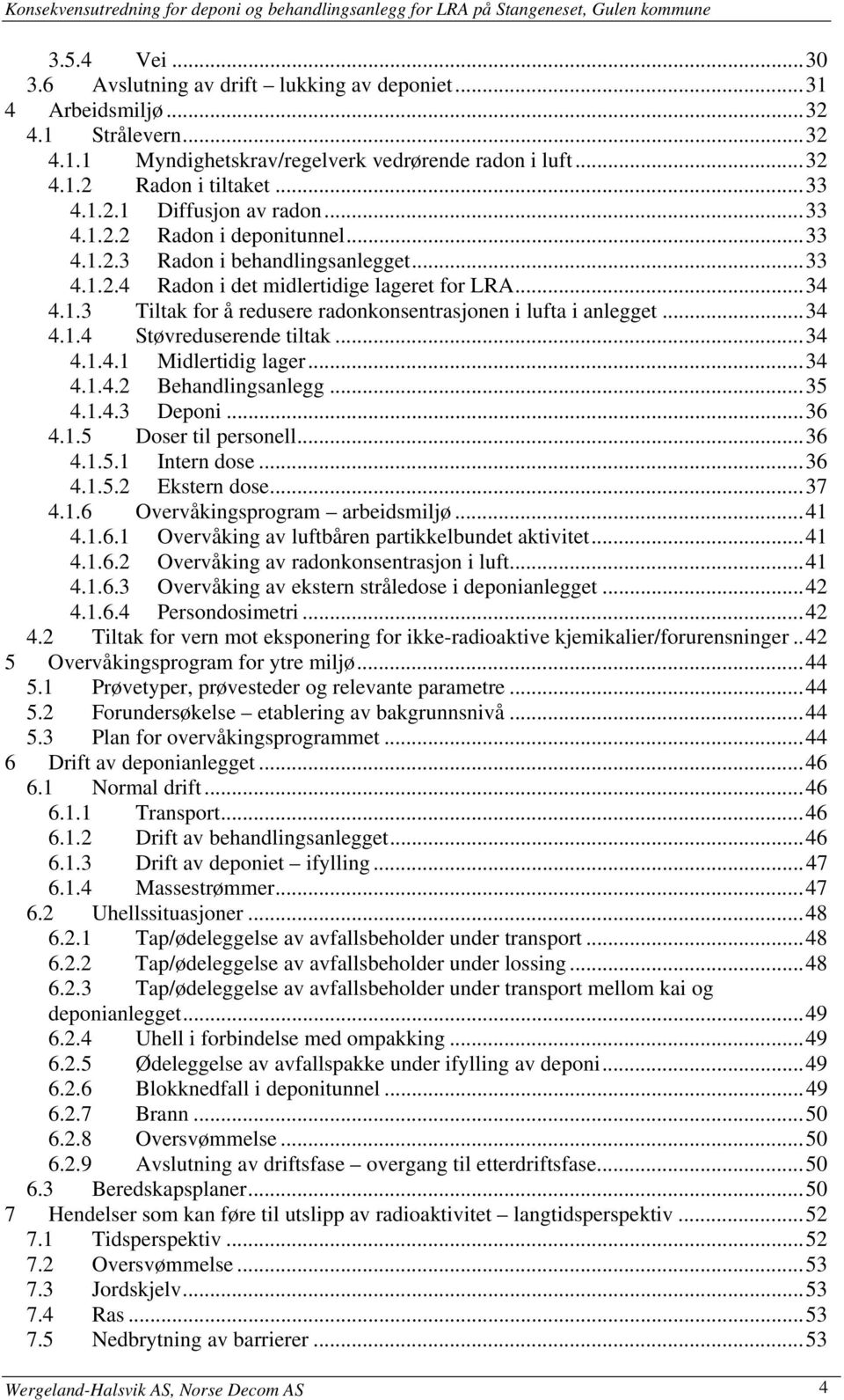 ..34 4.1.4 Støvreduserende tiltak...34 4.1.4.1 Midlertidig lager...34 4.1.4.2 Behandlingsanlegg...35 4.1.4.3 Deponi...36 4.1.5 Doser til personell...36 4.1.5.1 Intern dose...36 4.1.5.2 Ekstern dose.