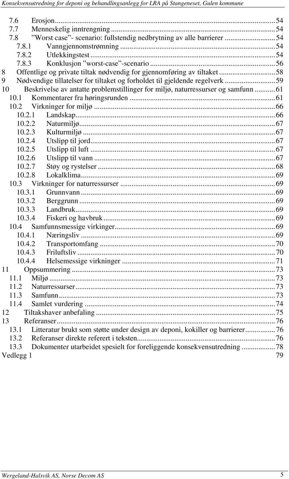 ..59 10 Beskrivelse av antatte problemstillinger for miljø, naturressurser og samfunn...61 10.1 Kommentarer fra høringsrunden...61 10.2 Virkninger for miljø...66 10.2.1 Landskap...66 10.2.2 Naturmiljø.