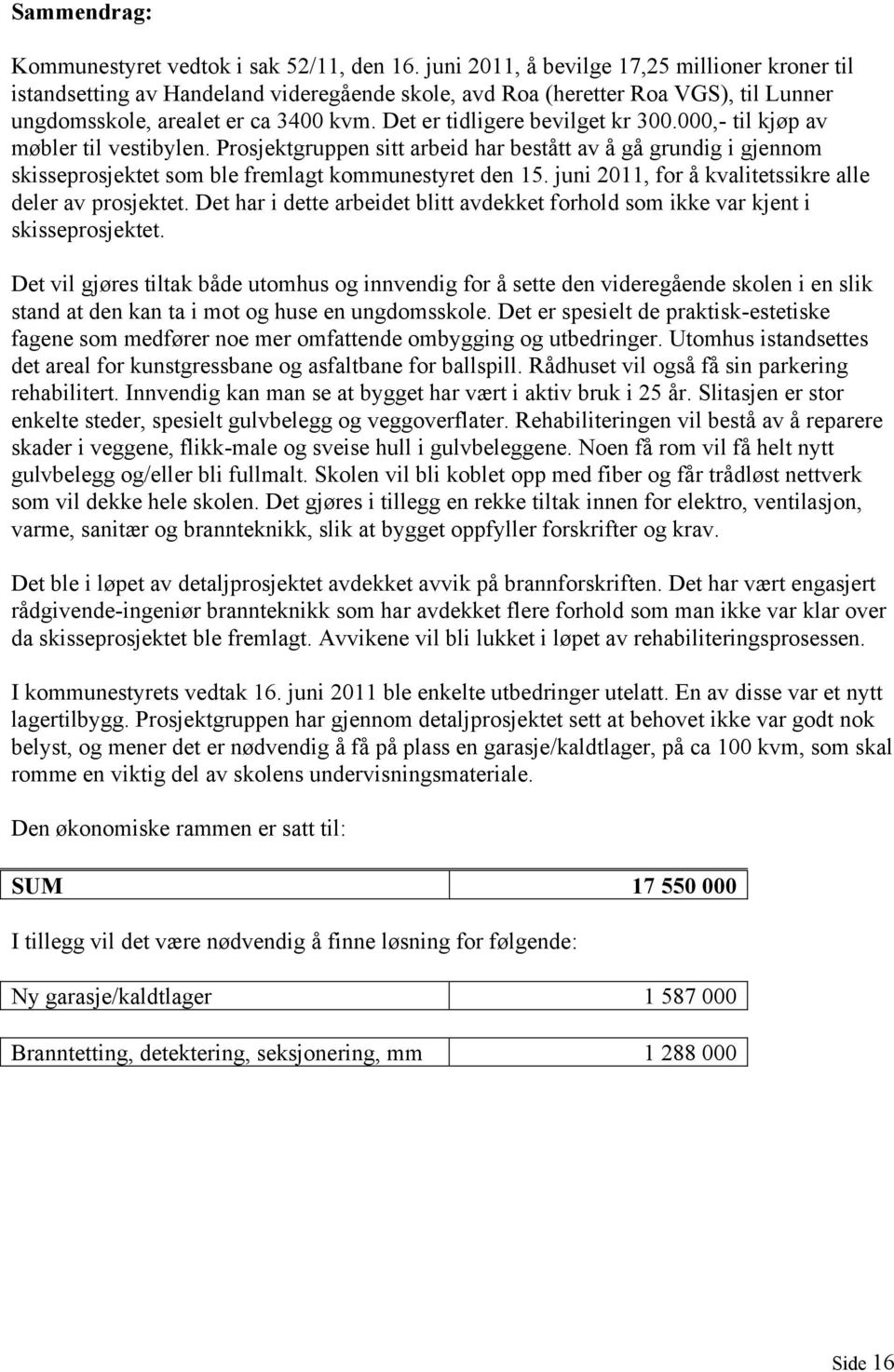 Det er tidligere bevilget kr 300.000,- til kjøp av møbler til vestibylen. Prosjektgruppen sitt arbeid har bestått av å gå grundig i gjennom skisseprosjektet som ble fremlagt kommunestyret den 15.