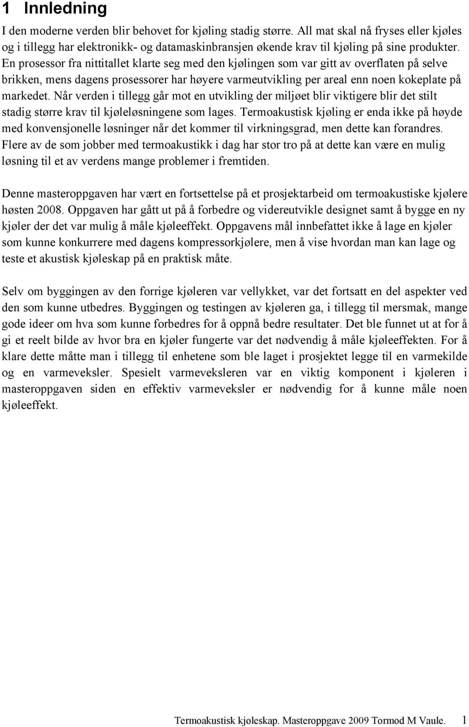 En prosessor fra nittitallet klarte seg med den kjølingen som var gitt av overflaten på selve brikken, mens dagens prosessorer har høyere varmeutvikling per areal enn noen kokeplate på markedet.