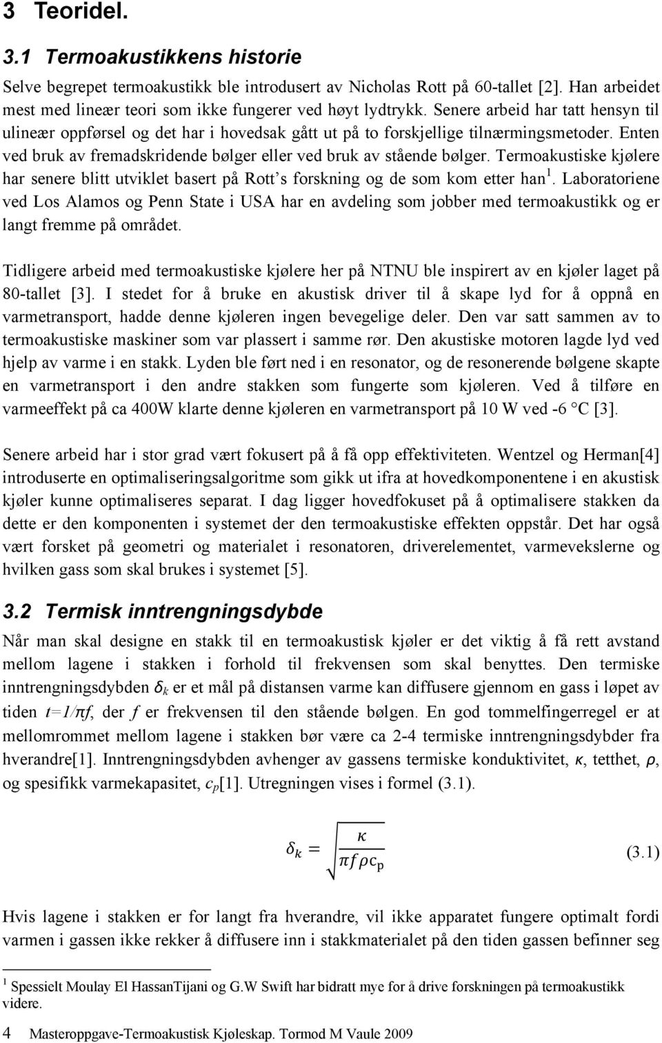 Termoakustiske kjølere har senere blitt utviklet basert på Rott s forskning og de som kom etter han 1.