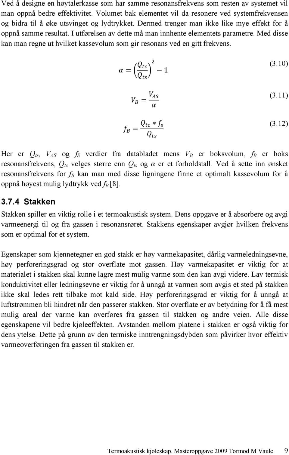 I utførelsen av dette må man innhente elementets parametre. Med disse kan man regne ut hvilket kassevolum som gir resonans ved en gitt frekvens. 1 (3.10) (3.11) (3.