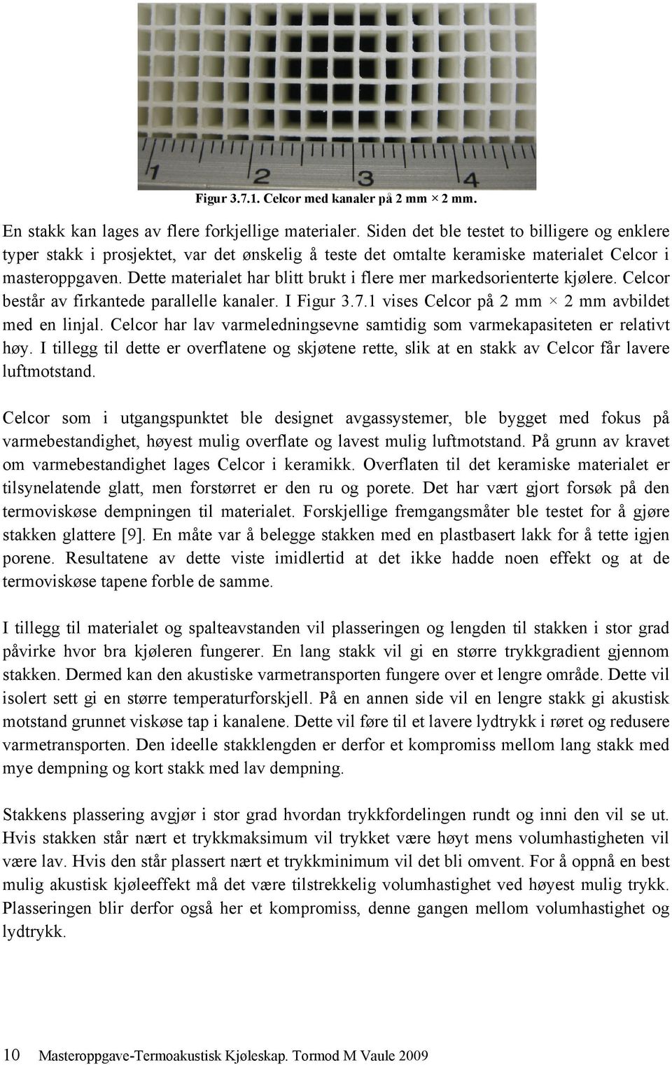 Dette materialet har blitt brukt i flere mer markedsorienterte kjølere. Celcor består av firkantede parallelle kanaler. I Figur 3.7.1 vises Celcor på 2 mm 2 mm avbildet med en linjal.